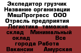 Экспедитор-грузчик › Название организации ­ МашПрогресс, ООО › Отрасль предприятия ­ Логистика, таможня, склад › Минимальный оклад ­ 22 000 - Все города Работа » Вакансии   . Амурская обл.,Архаринский р-н